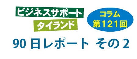 ビジネスサポートタイランド・コラムの第121回は「90日レポート2」について