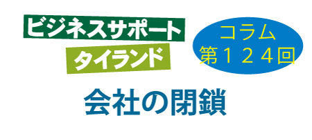 ビジネスサポートタイランド・コラムの第124回は「会社の閉鎖」について