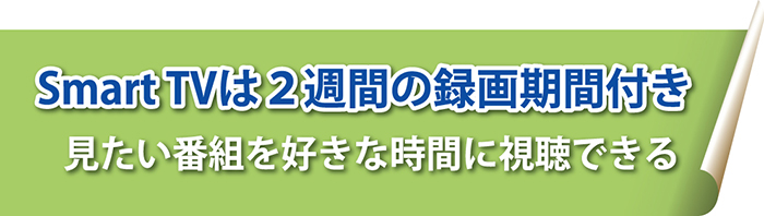 Smart TVは2週間の録画期間付き 見たい番組を好きな時間に視聴できる