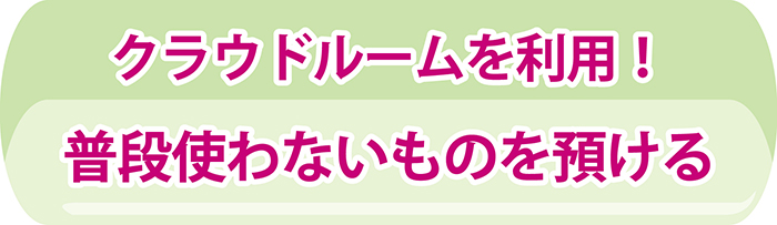 クラウドルームを利用! 普段使わないものを預ける