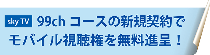 sky TVの99chコース新規契約でモバイル視聴権を無料進呈!