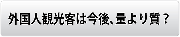 外国人観光客は今後、量より質?