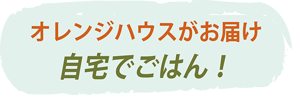 自宅でごはん!オレンジハウスがお届け