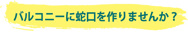 内装工事のコーサクセス社 バルコニーに蛇口を作りませんか?