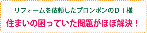 リフォームを依頼したプロンポンのDI様 住まいの困っていた問題がほぼ解決!