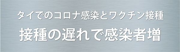 タイでのコロナ感染とワクチン接種 接種の遅れで感染者増 ファイザーなど9～12月に集中 コロナ感染とワクチン接種 効果のあるワクチン接種が必要