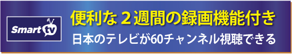 スマートTV（Smart TV）は便利な2週間の録画機能付き 日本のテレビが60チャンネル視聴できる