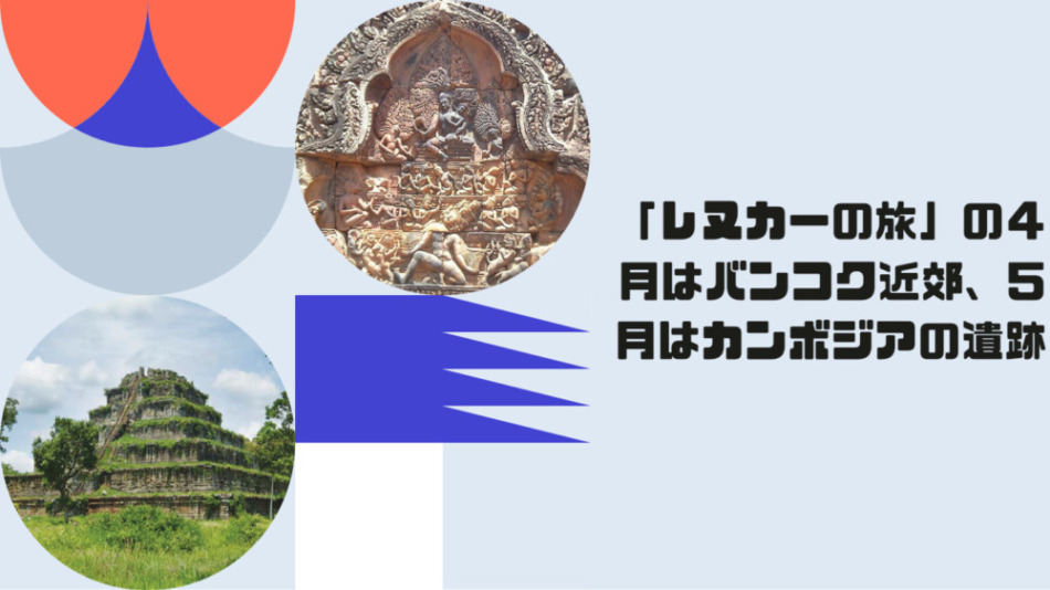 「レヌカーの旅」の4月はバンコク近郊、5月はカンボジアの遺跡