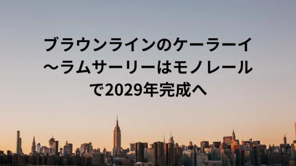 ブラウンラインのケーラーイ～ラムサーリーはモノレールで2029年完成へ
