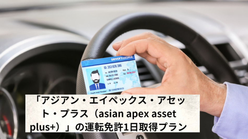 「アジアン・エイペックス・アセット・プラス（asian apex asset plus+）」の運転免許1日取得プラン