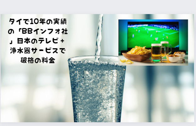 タイで10年の実績の「BBインフォ社 」日本のテレビ+浄水器サービスで破格の料金
